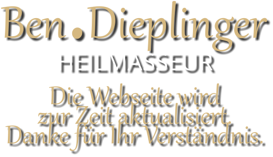 Ben.Dieplinger  HEILMASSEUR Die Webseite wird  zur Zeit aktualisiert. Danke für Ihr Verständnis.